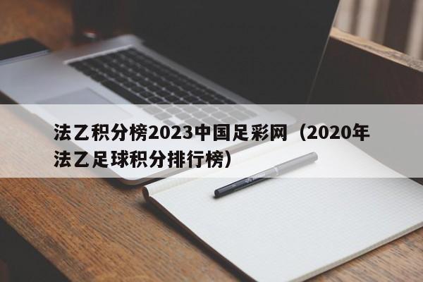 法乙积分榜2023中国足彩网（2020年法乙足球积分排行榜）